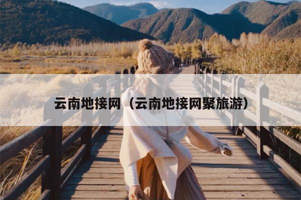 云南地接网（云南地接网聚旅游）