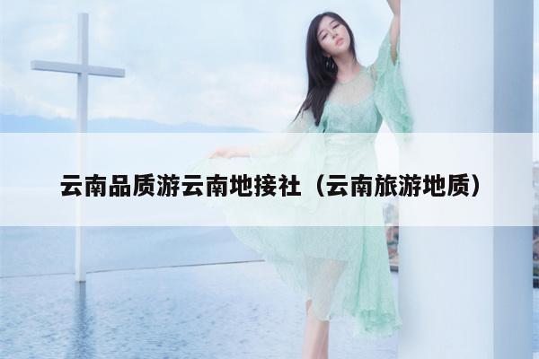 云南品质游云南地接社（云南旅游地质）