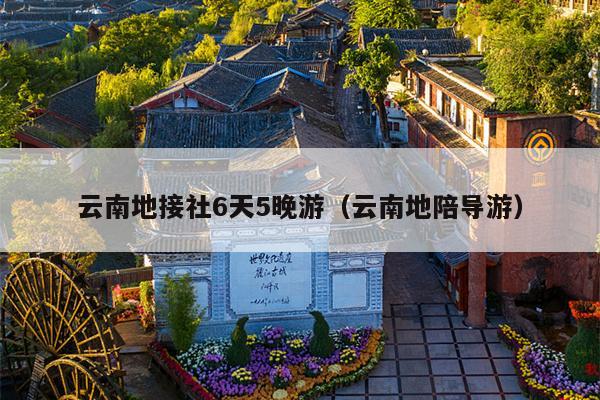 云南地接社6天5晚游（云南地陪导游）