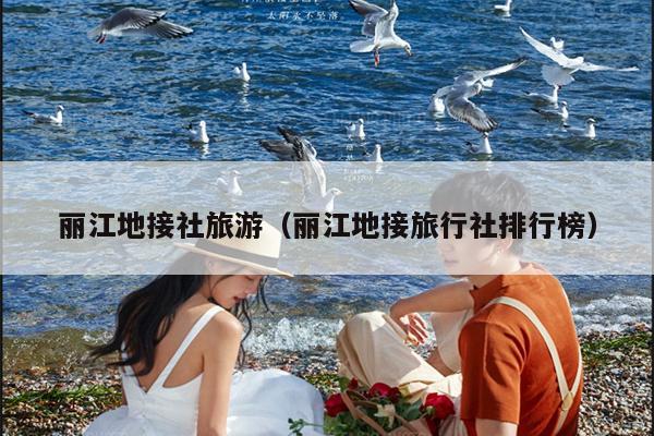 丽江地接社旅游（丽江地接旅行社排行榜）