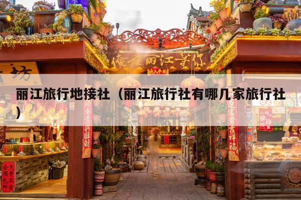 丽江旅行地接社（丽江旅行社有哪几家旅行社）