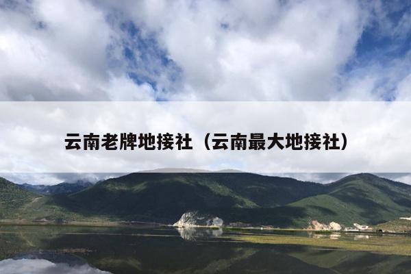 云南老牌地接社（云南最大地接社）