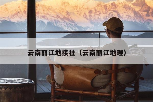 云南丽江地接社（云南丽江地理）