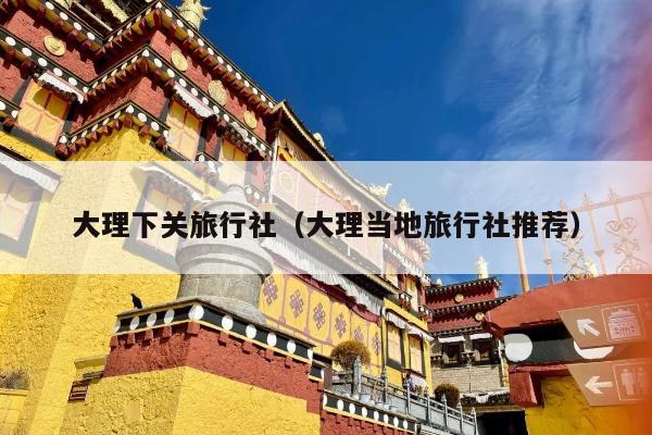大理下关旅行社（大理当地旅行社推荐）