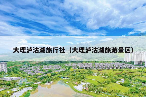 大理泸沽湖旅行社（大理泸沽湖旅游景区）