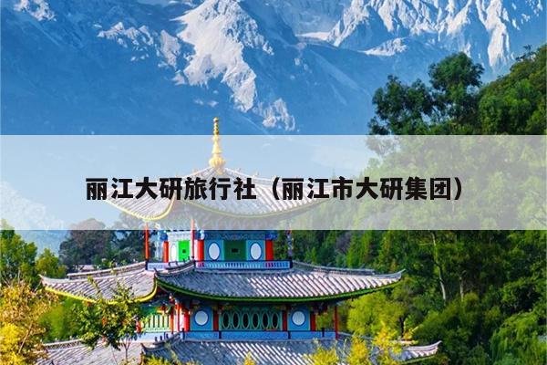 丽江大研旅行社（丽江市大研集团）