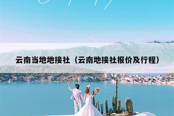 云南当地地接社（云南地接社报价及行程）