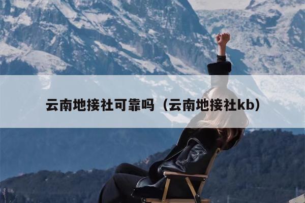 云南地接社可靠吗（云南地接社kb）
