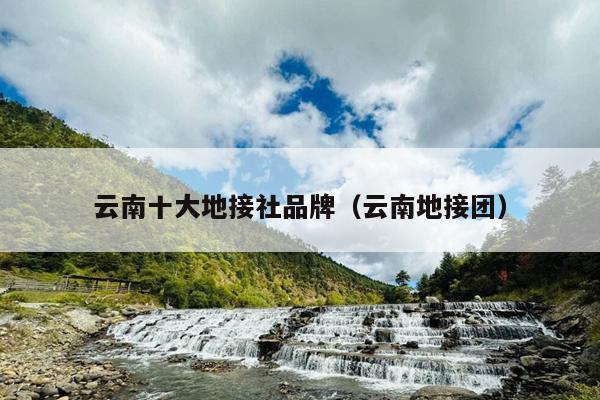 云南十大地接社品牌（云南地接团）
