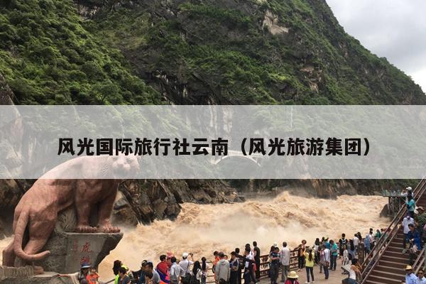 风光国际旅行社云南（风光旅游集团）