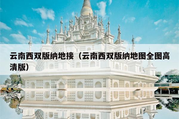 云南西双版纳地接（云南西双版纳地图全图高清版）