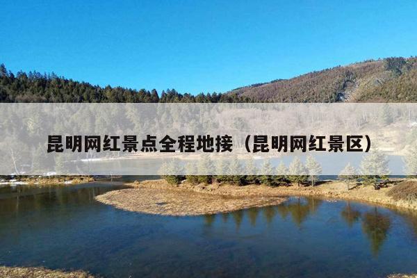 昆明网红景点全程地接（昆明网红景区）