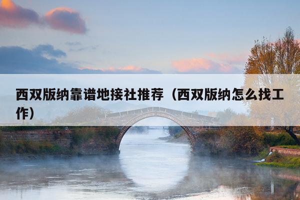 西双版纳靠谱地接社推荐（西双版纳怎么找工作）