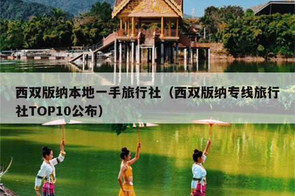 西双版纳本地一手旅行社（西双版纳专线旅行社TOP10公布）
