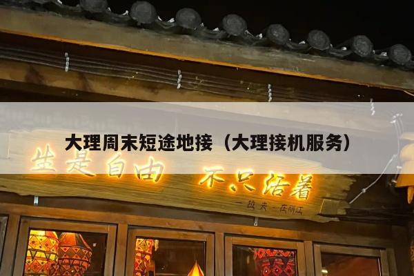 大理周末短途地接（大理接机服务）