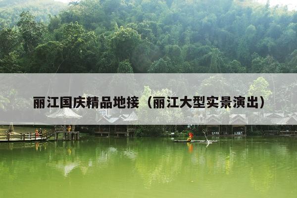 丽江国庆精品地接（丽江大型实景演出）