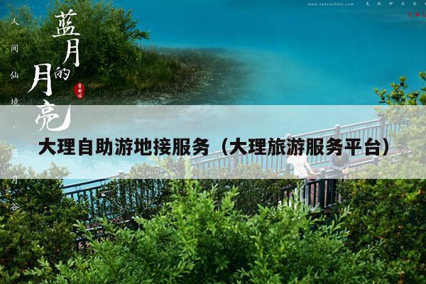 大理自助游地接服务（大理旅游服务平台）