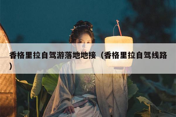 香格里拉自驾游落地地接（香格里拉自驾线路）