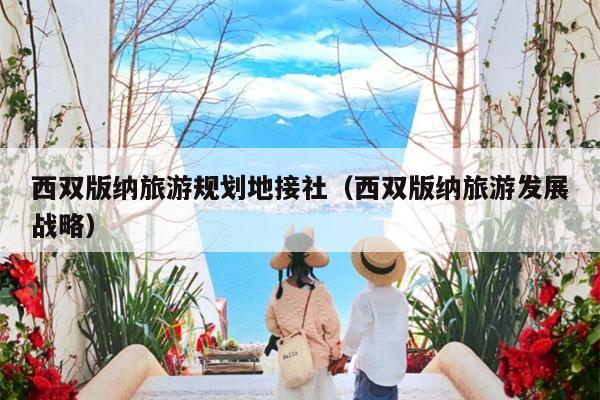 西双版纳旅游规划地接社（西双版纳旅游发展战略）