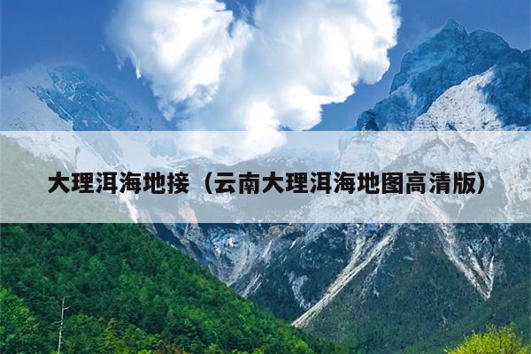 大理洱海地接（云南大理洱海地图高清版）