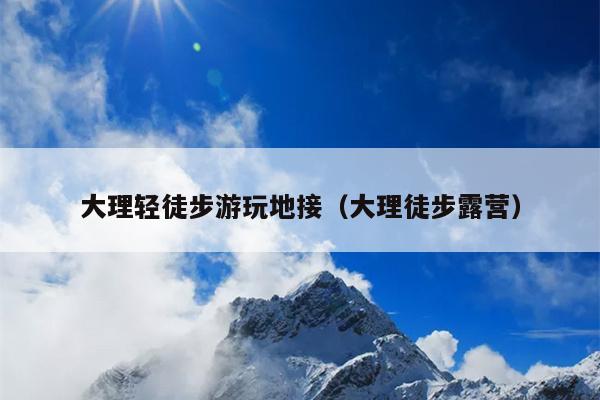 大理轻徒步游玩地接（大理徒步露营）