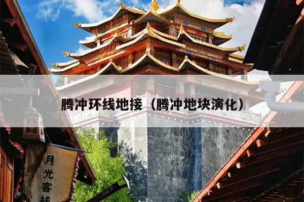 腾冲环线地接（腾冲地块演化）
