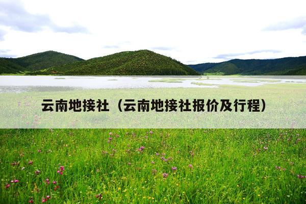 云南地接社（云南地接社报价及行程）