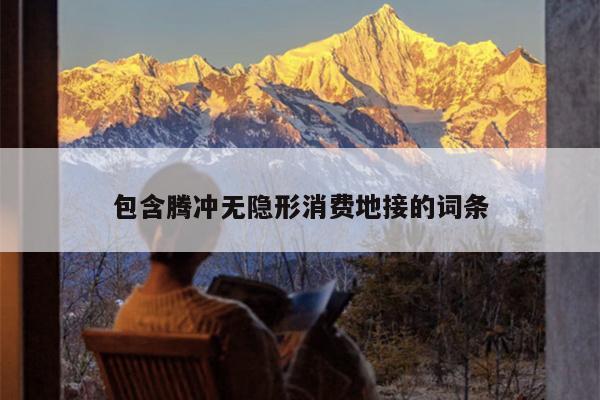 包含腾冲无隐形消费地接的词条