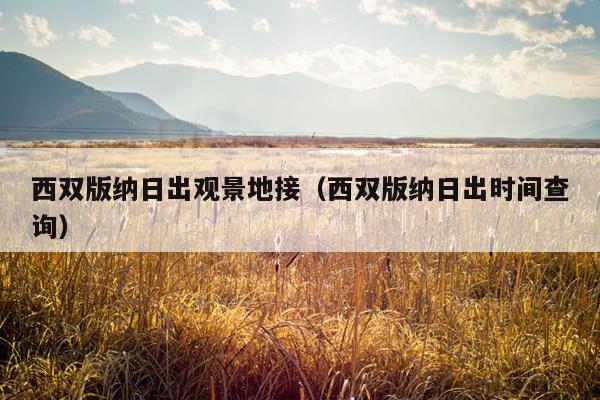 西双版纳日出观景地接（西双版纳日出时间查询）