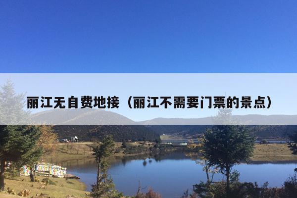 丽江无自费地接（丽江不需要门票的景点）