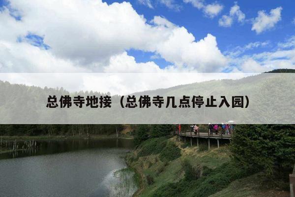 总佛寺地接（总佛寺几点停止入园）
