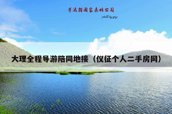 大理全程导游陪同地接（仪征个人二手房网）