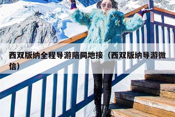 西双版纳全程导游陪同地接（西双版纳导游微信）