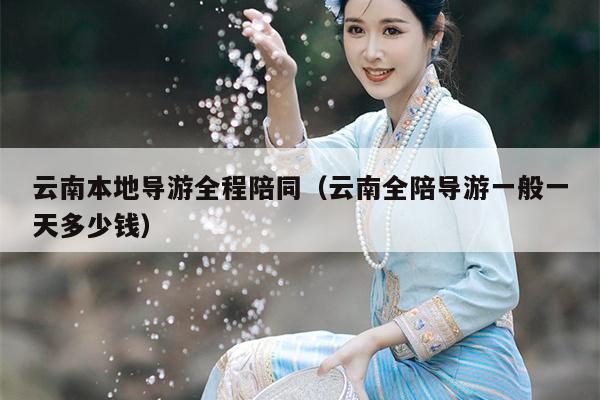 云南本地导游全程陪同（云南全陪导游一般一天多少钱）