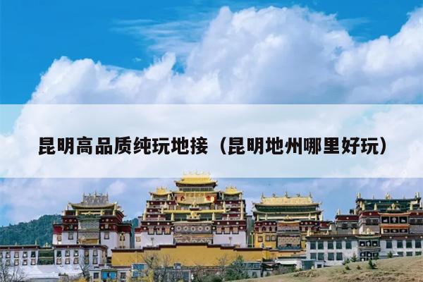 昆明高品质纯玩地接（昆明地州哪里好玩）