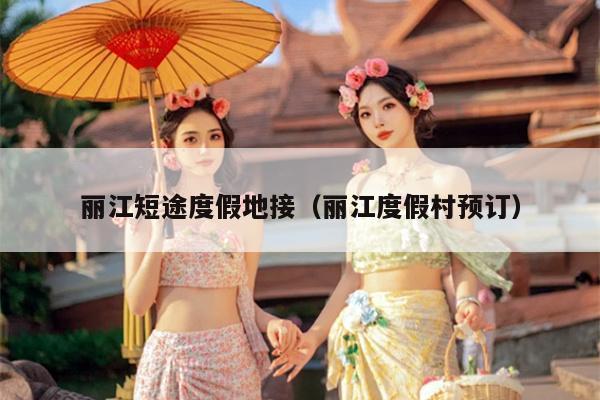 丽江短途度假地接（丽江度假村预订）