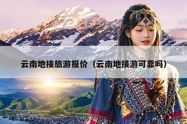 云南地接旅游报价（云南地接游可靠吗）