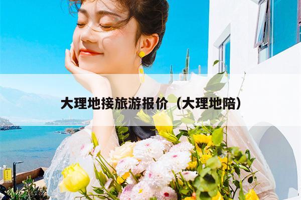 大理地接旅游报价（大理地陪）