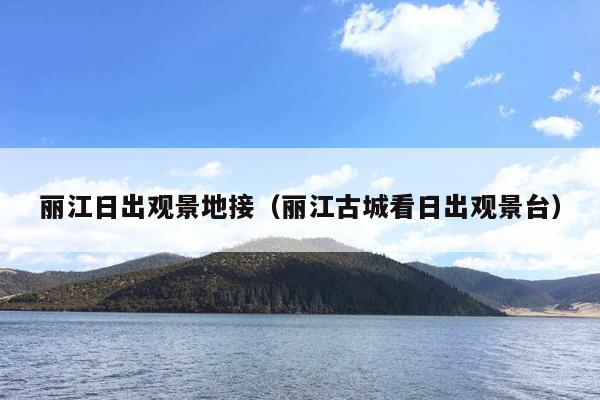 丽江日出观景地接（丽江古城看日出观景台）