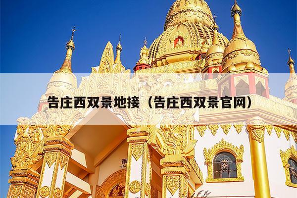 告庄西双景地接（告庄西双景官网）