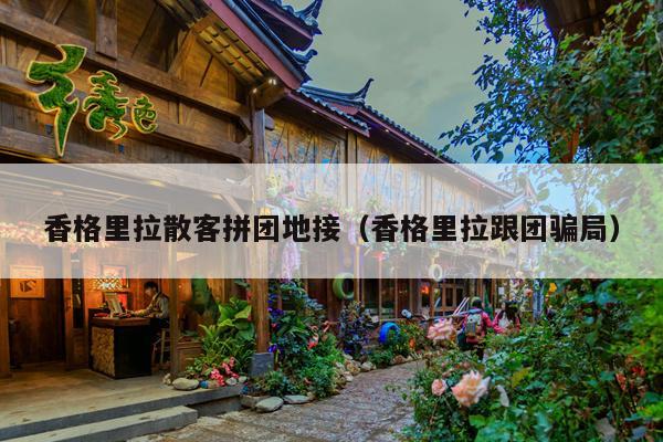 香格里拉散客拼团地接（香格里拉跟团骗局）