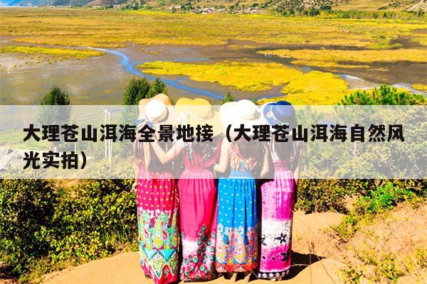 大理苍山洱海全景地接（大理苍山洱海自然风光实拍）