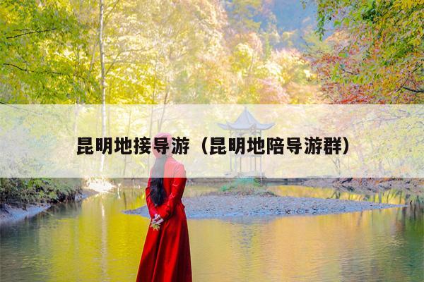 昆明地接导游（昆明地陪导游群）