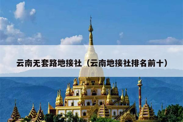 云南无套路地接社（云南地接社排名前十）