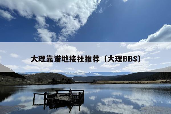 大理靠谱地接社推荐（大理BBS）