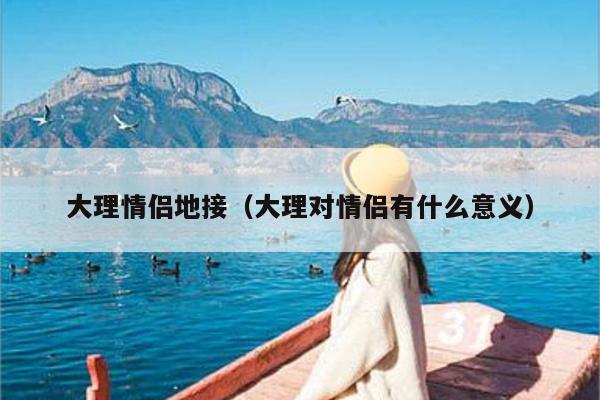 大理情侣地接（大理对情侣有什么意义）