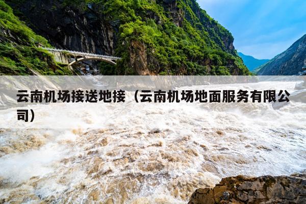 云南机场接送地接（云南机场地面服务有限公司）