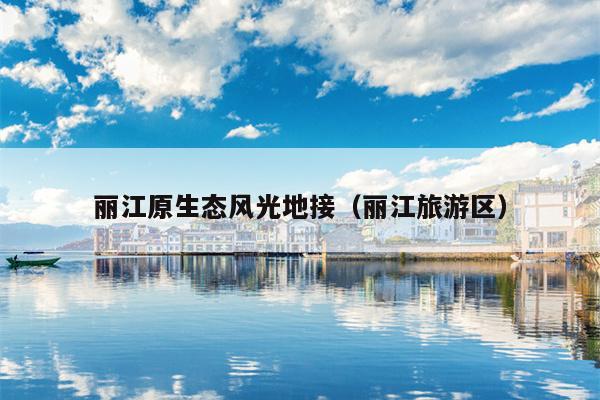 丽江原生态风光地接（丽江旅游区）