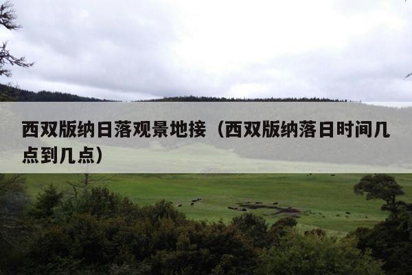 西双版纳日落观景地接（西双版纳落日时间几点到几点）