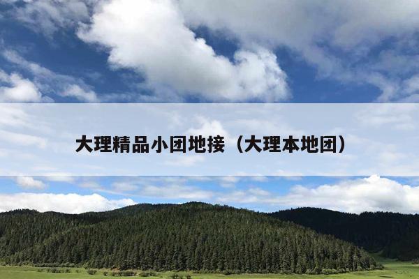大理精品小团地接（大理本地团）